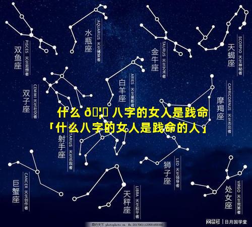 什么 🦁 八字的女人是践命「什么八字的女人是践命的人」